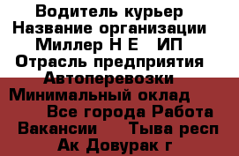 Водитель-курьер › Название организации ­ Миллер Н.Е., ИП › Отрасль предприятия ­ Автоперевозки › Минимальный оклад ­ 30 000 - Все города Работа » Вакансии   . Тыва респ.,Ак-Довурак г.